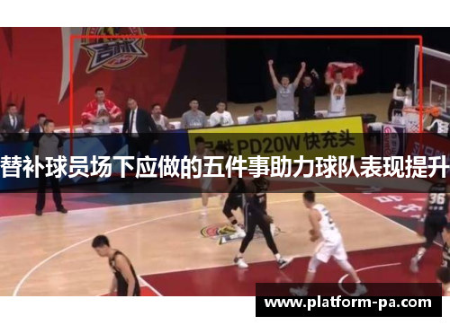 替补球员场下应做的五件事助力球队表现提升 替补球员场下应做的五件事助力球队表现提升