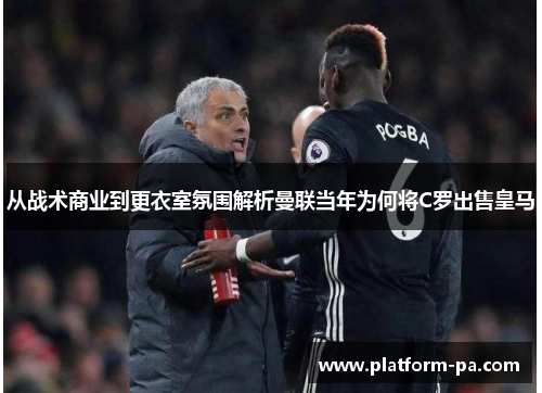 从战术商业到更衣室氛围解析曼联当年为何将C罗出售皇马 从战术商业到更衣室氛围解析曼联当年为何将C罗出售皇马