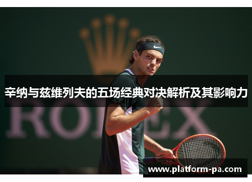 辛纳与兹维列夫的五场经典对决解析及其影响力 辛纳与兹维列夫的五场经典对决解析及其影响力