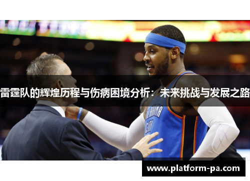 雷霆队的辉煌历程与伤病困境分析：未来挑战与发展之路