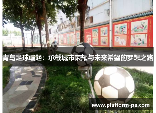 青岛足球崛起:承载城市荣耀与未来希望的梦想之路 青岛足球崛起:承载城市荣耀与未来希望的梦想之路