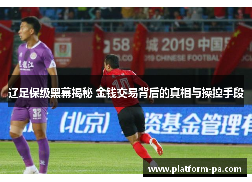 辽足保级黑幕揭秘 金钱交易背后的真相与操控手段 辽足保级黑幕揭秘 金钱交易背后的真相与操控手段