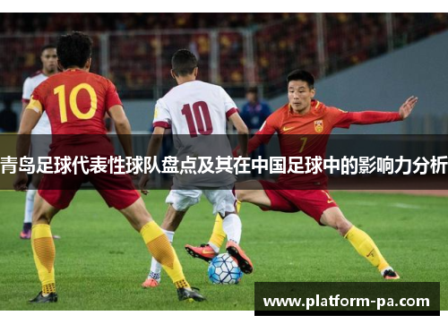 青岛足球代表性球队盘点及其在中国足球中的影响力分析 青岛足球代表性球队盘点及其在中国足球中的影响力分析
