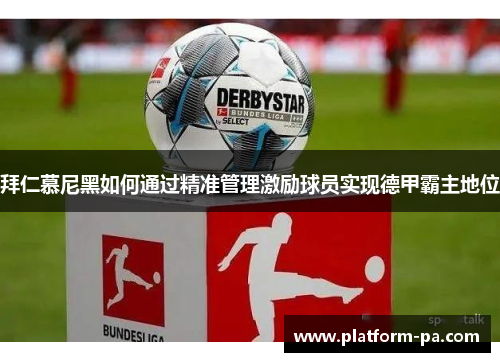 拜仁慕尼黑如何通过精准管理激励球员实现德甲霸主地位