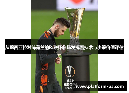 从穆西亚拉对阵荷兰的欧联杯临场发挥看技术与决策价值评估 从穆西亚拉对阵荷兰的欧联杯临场发挥看技术与决策价值评估