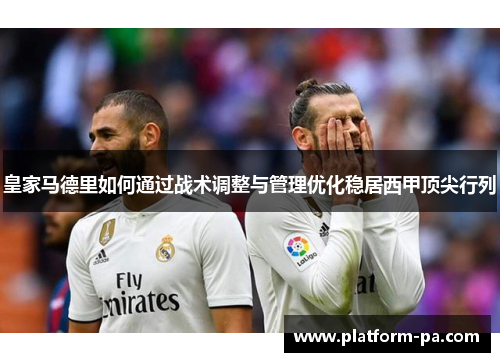 皇家马德里如何通过战术调整与管理优化稳居西甲顶尖行列