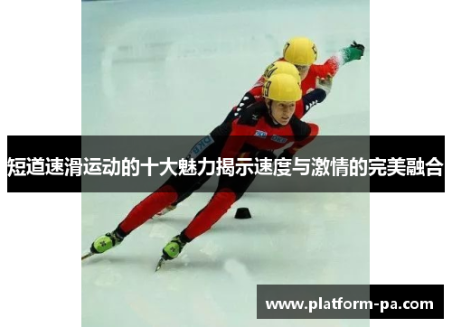 短道速滑运动的十大魅力揭示速度与激情的完美融合