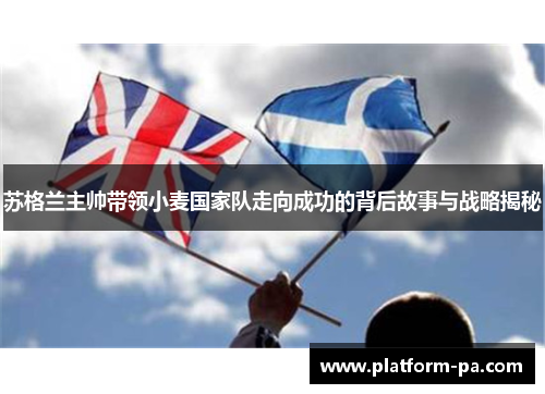 苏格兰主帅带领小麦国家队走向成功的背后故事与战略揭秘