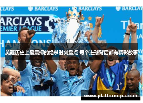 英超历史上最震撼的绝杀时刻盘点 每个进球背后都有精彩故事