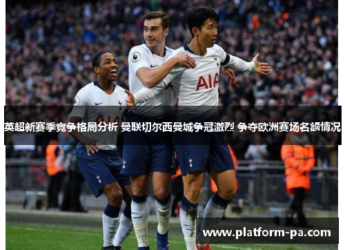 英超新赛季竞争格局分析 曼联切尔西曼城争冠激烈 争夺欧洲赛场名额情况