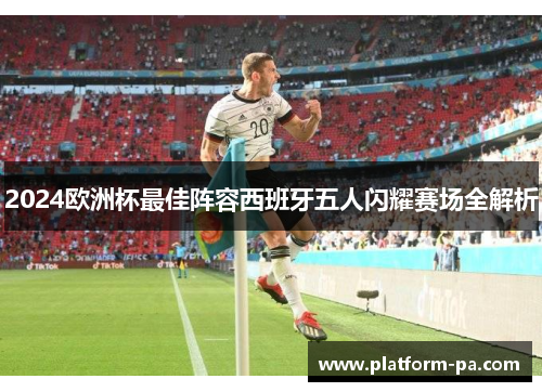 2024欧洲杯最佳阵容西班牙五人闪耀赛场全解析