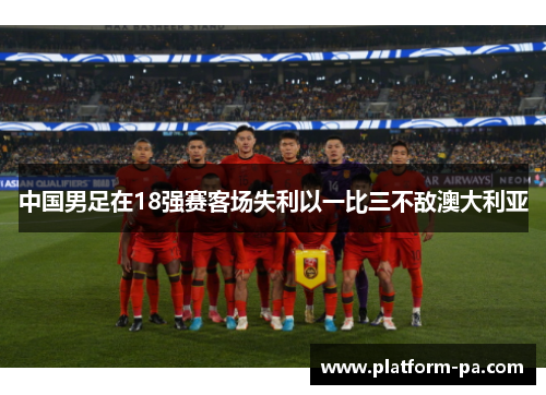 中国男足在18强赛客场失利以一比三不敌澳大利亚