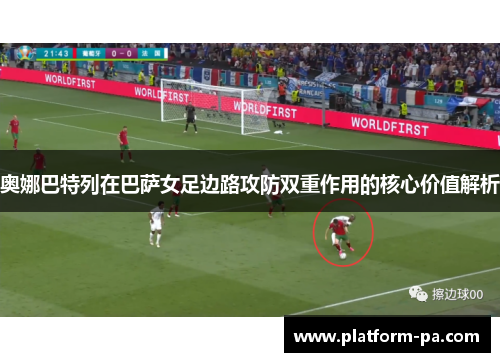 奥娜巴特列在巴萨女足边路攻防双重作用的核心价值解析