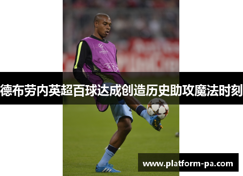 德布劳内英超百球达成创造历史助攻魔法时刻