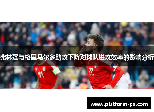 弗林蓬与格里马尔多助攻下降对球队进攻效率的影响分析
