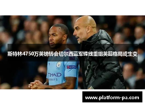 斯特林4750万英镑转会切尔西蓝军锋线重组英超格局或生变