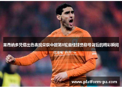 莱昂纳多凭借出色表现荣获中超第8轮最佳球员称号背后的精彩瞬间 莱昂纳多凭借出色表现荣获中超第8轮最佳球员称号背后的精彩瞬间