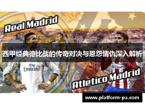 西甲经典德比战的传奇对决与恩怨情仇深入解析 西甲经典德比战的传奇对决与恩怨情仇深入解析