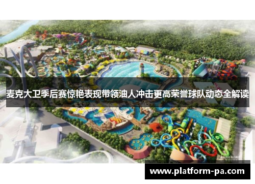 麦克大卫季后赛惊艳表现带领油人冲击更高荣誉球队动态全解读