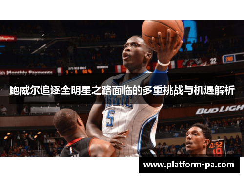 鲍威尔追逐全明星之路面临的多重挑战与机遇解析
