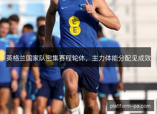 英格兰国家队密集赛程轮休，主力体能分配见成效