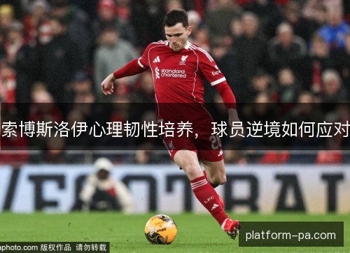 索博斯洛伊心理韧性培养，球员逆境如何应对